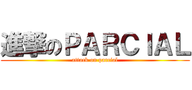 進撃のＰＡＲＣＩＡＬ (attack on parcial)