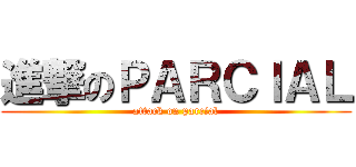 進撃のＰＡＲＣＩＡＬ (attack on parcial)