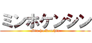 ミンホケンシン (Min-ho Kenshin)