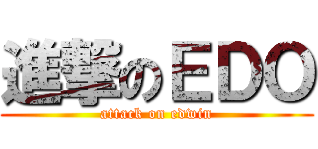 進撃のＥＤＯ (attack on edwin)