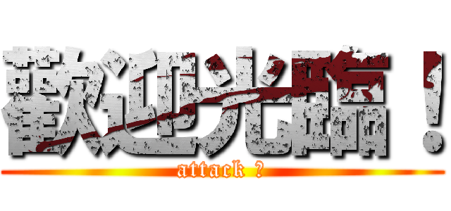 歡迎光臨！ (attack 〜)