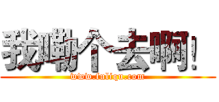 我嘞个去啊！ (www.fuliqu.com)