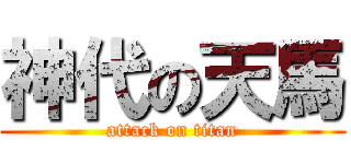 神代の天馬 (attack on titan)