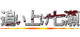 追い上げ七瀬 ()