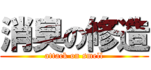 消臭の修造 (attack on smell)