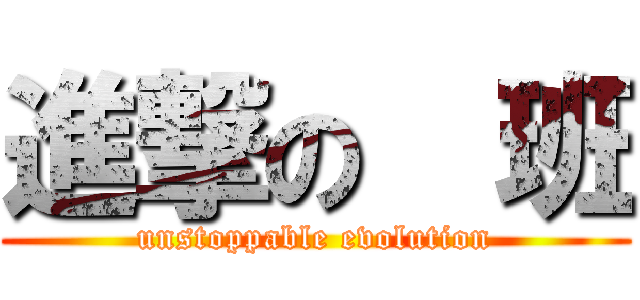 進撃の  班 (unstoppable evolution)