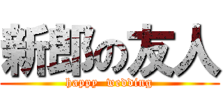 新郎の友人 (happy  wedding)