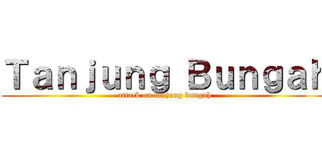 Ｔａｎｊｕｎｇ Ｂｕｎｇａｈ (attack on tanjung bungah)