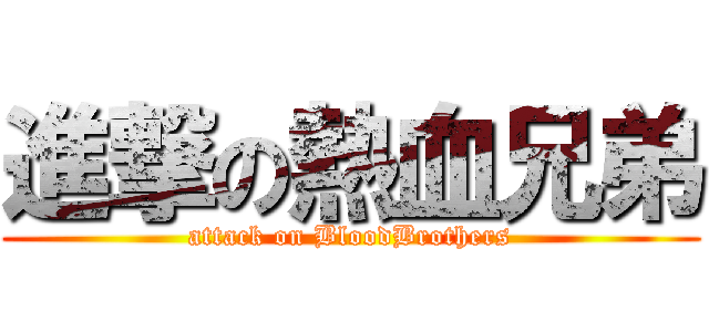 進撃の熱血兄弟 (attack on BloodBrothers)