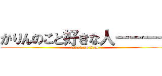 かりんのこと好きな人ーーーー (attack on titan)