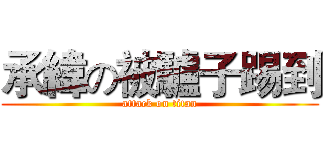承緯の被驢子踢到 (attack on titan)