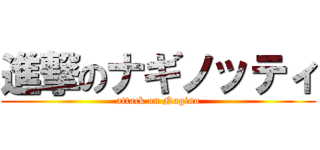 進撃のナギノッティ (attack on Nagino)