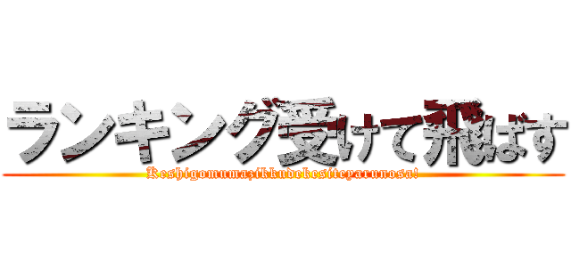ランキング受けて飛ばす (Keshigomumazikkudekesiteyarunosa!)