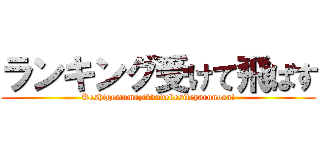 ランキング受けて飛ばす (Keshigomumazikkudekesiteyarunosa!)