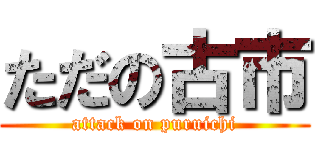ただの古市 (attack on puruichi)