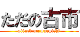 ただの古市 (attack on puruichi)