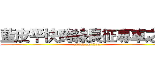 藍皮平快跨線長征專車之旅 (attack on titan)