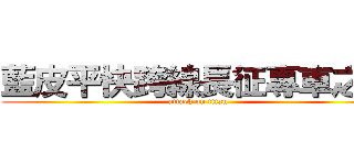 藍皮平快跨線長征專車之旅 (attack on titan)