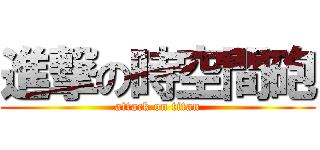 進撃の時空間砲 (attack on titan)