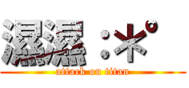 濕濕：＊° (attack on titan)