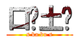 口卡土步 (s ka bu s)