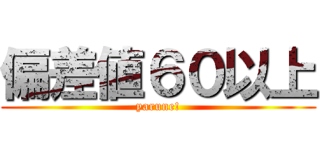 偏差値６０以上 (yarune!)