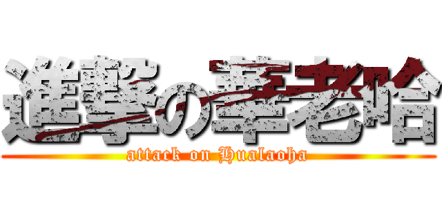 進撃の華老哈 (attack on Hualaoha)