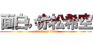 面白い赤松希空 (attack on titan)