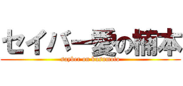 セイバー愛の楠本 (sayber on kusumoto)