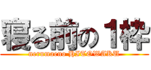 寝る前の１枠 (nerumaeno HITOWAKU)