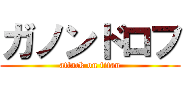 ガノンドロフ (attack on titan)