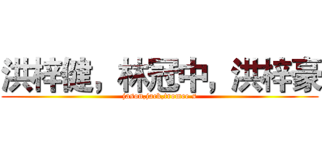 洪梓健，林冠中，洪梓豪 (jason,jack,tromee s)
