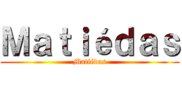 Ｍａｔｉéｄａｓ (Matiédas)