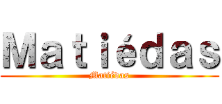 Ｍａｔｉéｄａｓ (Matiédas)