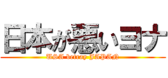 日本が悪いヨナ (USA betray JAPAN)