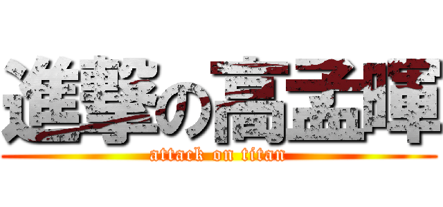 進撃の高孟暉 (attack on titan)