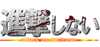 進撃しない (attack on sandman)