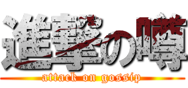 進撃の噂 (attack on gossip)