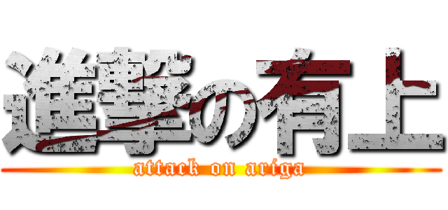 進撃の有上 (attack on ariga)