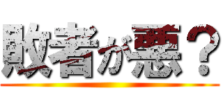 敗者が悪？ ()