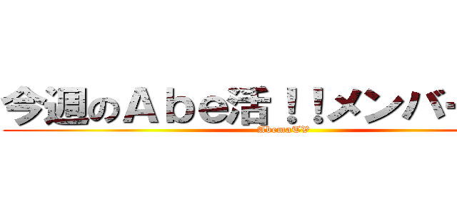 今週のＡｂｅ活！！メンバー紹介 (AbemaTV)