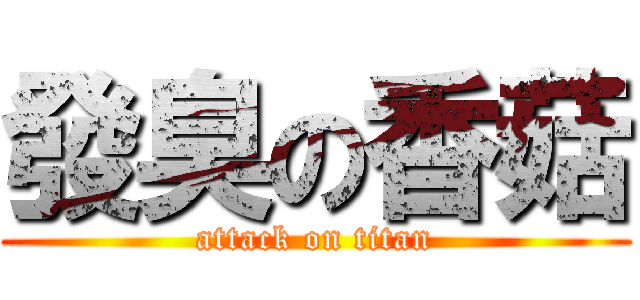 發臭の香菇 (attack on titan)