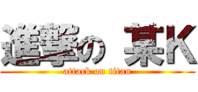 進撃の 某Ｋ (attack on titan)