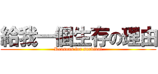 給我一個生存の理由 (Reasons for survival)