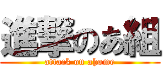 進撃のあ組 (attack on ahome)