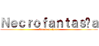 Ｎｅｃｒｏｆａｎｔａｓíａ (Attack on Necro)