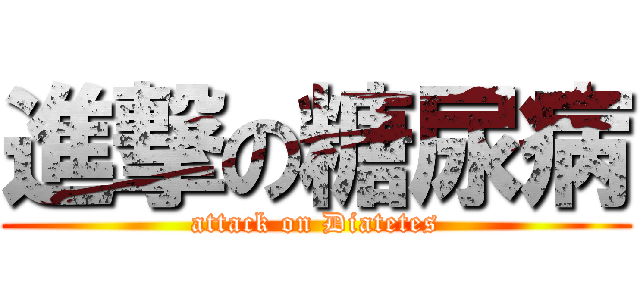 進撃の糖尿病 (attack on Diatetes)