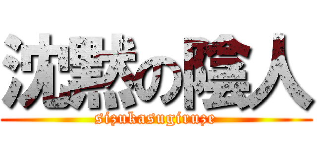 沈黙の陰人 (sizukasugiruze)