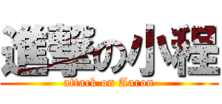 進撃の小程 (attack on Aaron)