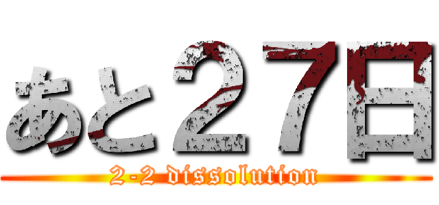 あと２７日 (2-2 dissolution)